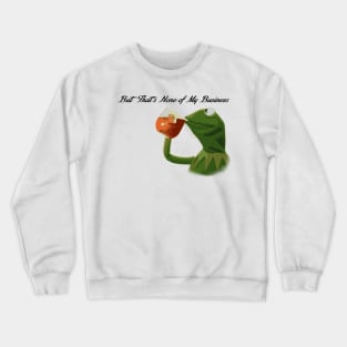 But that's none of my business... Crewneck Sweatshirt